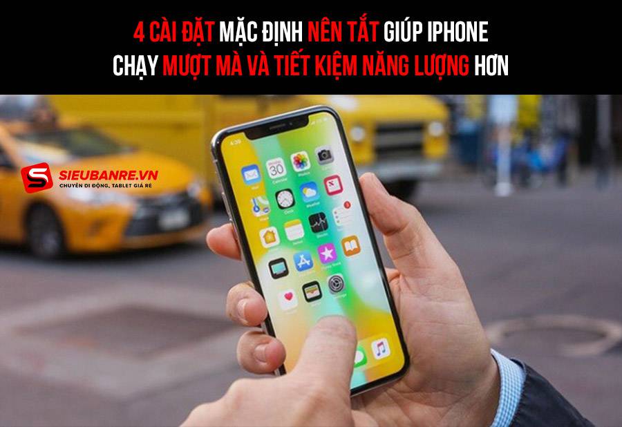 4 cài đặt mặc định nên tắt giúp iPhone chạy mượt mà và tiết kiệm năng lượng hơn